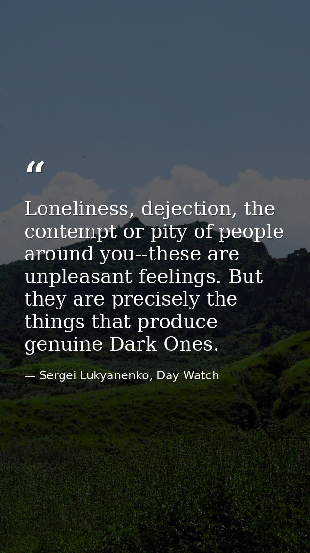 Loneliness, dejection, the contempt or pity of people around you--these are unpleasant feelings. But they are precisely  — Sergei Lukyanenko, Day Watch
