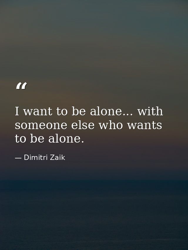 I want to be alone... with someone else who wants to be alone. — Dimitri Zaik