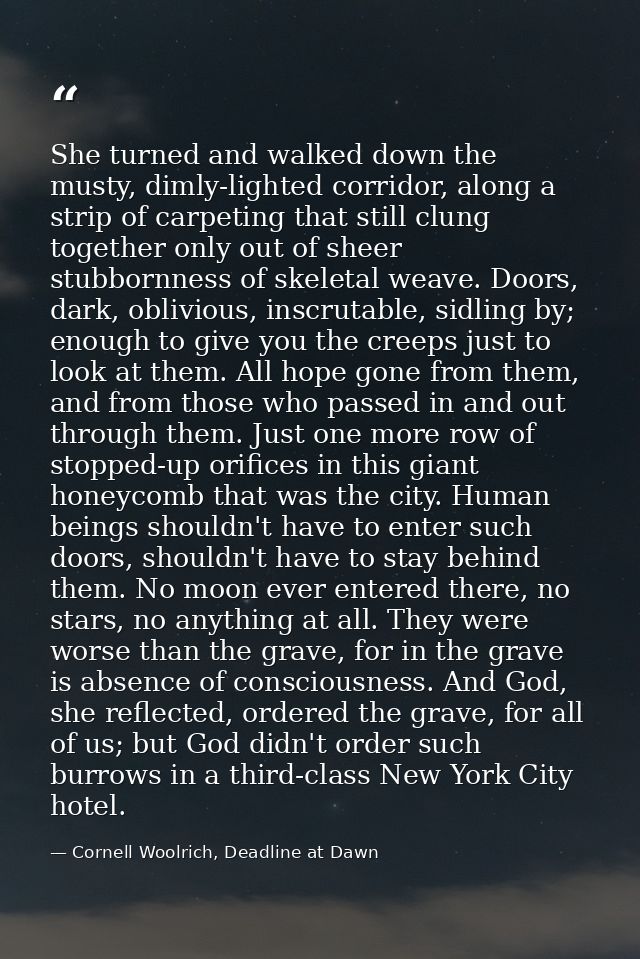 She turned and walked down the musty, dimly-lighted corridor, along a strip of carpeting that still clung together only  — Cornell Woolrich, Deadline at Dawn