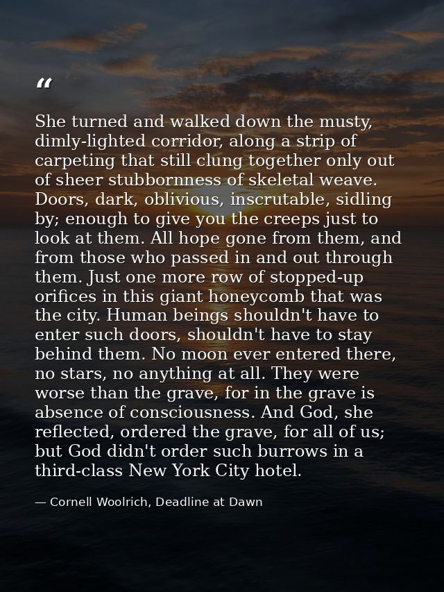 She turned and walked down the musty, dimly-lighted corridor, along a strip of carpeting that still clung together only  — Cornell Woolrich, Deadline at Dawn