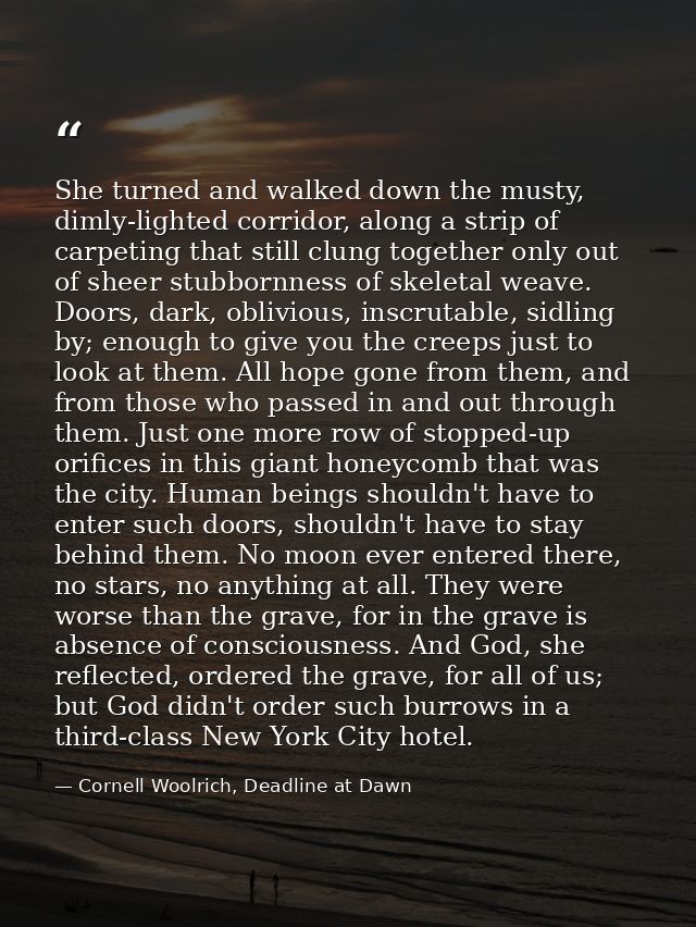 She turned and walked down the musty, dimly-lighted corridor, along a strip of carpeting that still clung together only  — Cornell Woolrich, Deadline at Dawn