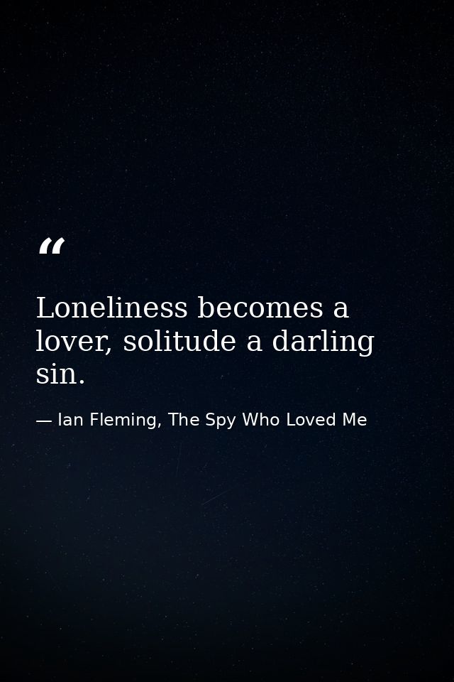 Loneliness becomes a lover, solitude a darling sin. — Ian Fleming, The Spy Who Loved Me