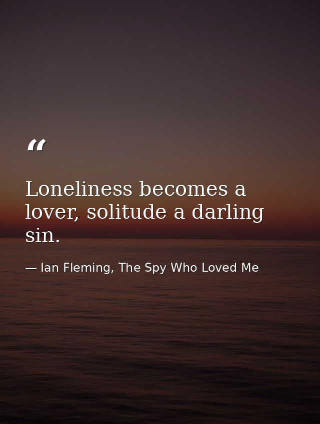Loneliness becomes a lover, solitude a darling sin. — Ian Fleming, The Spy Who Loved Me