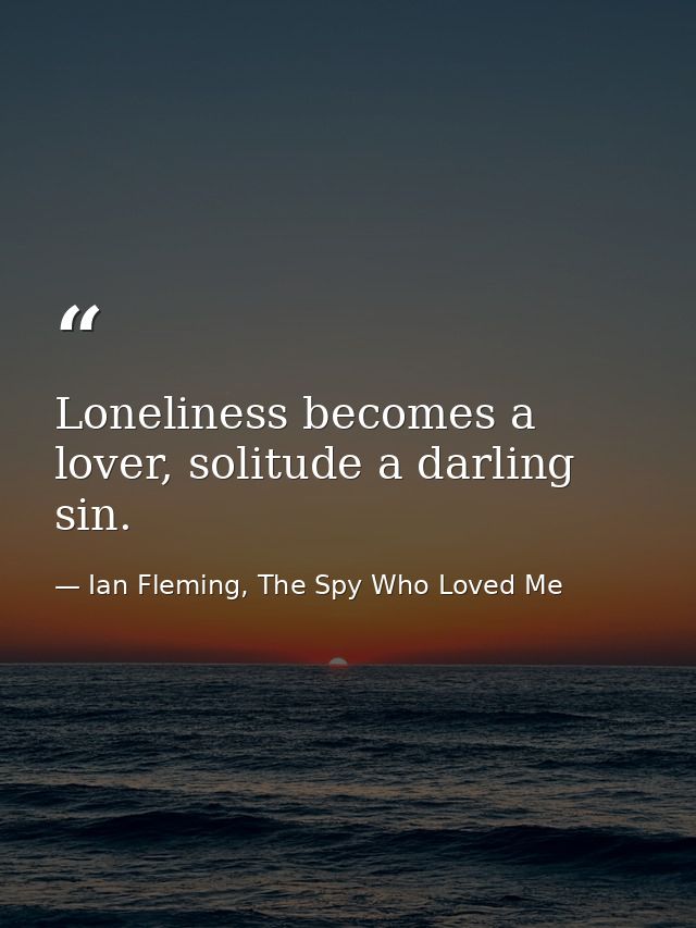 Loneliness becomes a lover, solitude a darling sin. — Ian Fleming, The Spy Who Loved Me