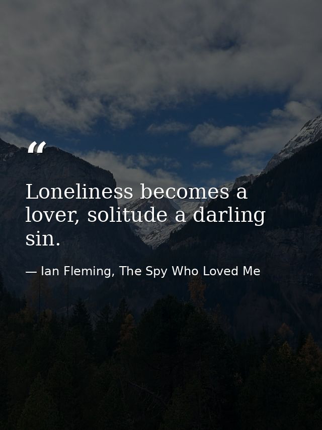 Loneliness becomes a lover, solitude a darling sin. — Ian Fleming, The Spy Who Loved Me