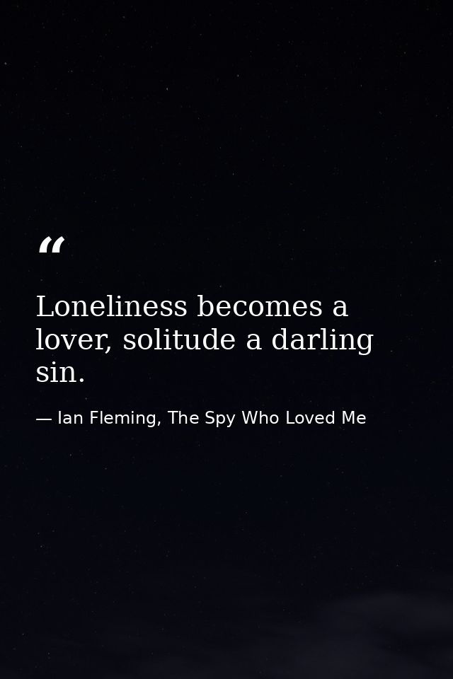 Loneliness becomes a lover, solitude a darling sin. — Ian Fleming, The Spy Who Loved Me