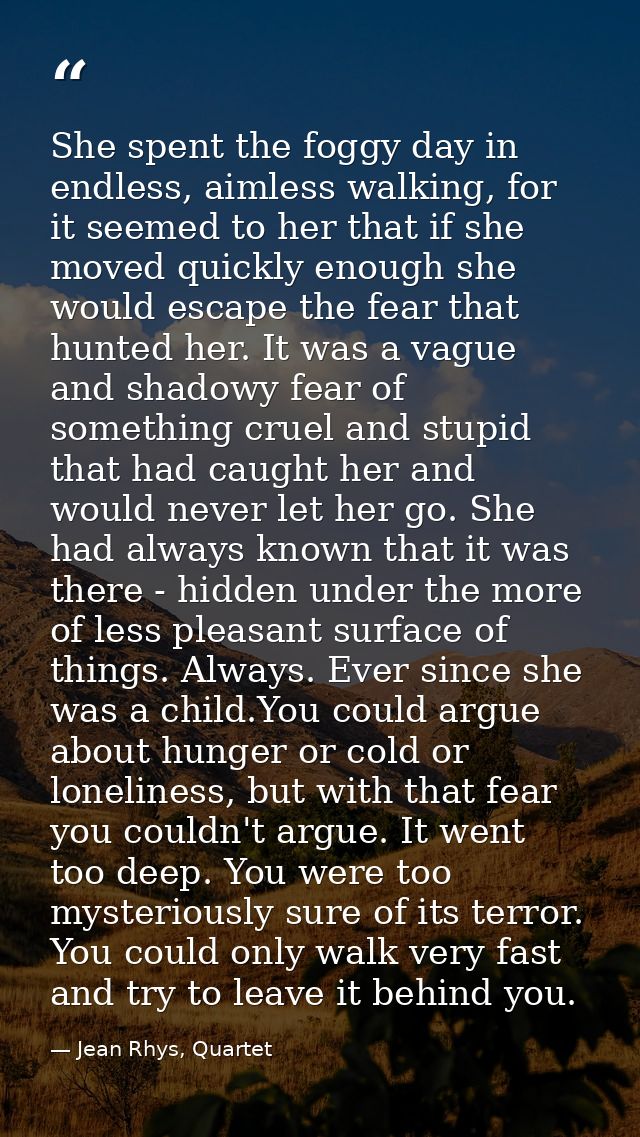 She spent the foggy day in endless, aimless walking, for it seemed to her that if she moved quickly enough she would esc — Jean Rhys, Quartet