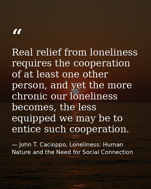 Real relief from loneliness requires the cooperation of at least one other person, and yet the more chronic our loneline — John T. Cacioppo, Loneliness: Human Nature and the Need for Social Connection