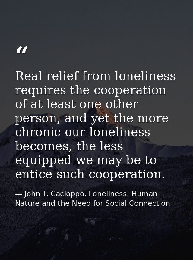Real relief from loneliness requires the cooperation of at least one other person, and yet the more chronic our loneline — John T. Cacioppo, Loneliness: Human Nature and the Need for Social Connection