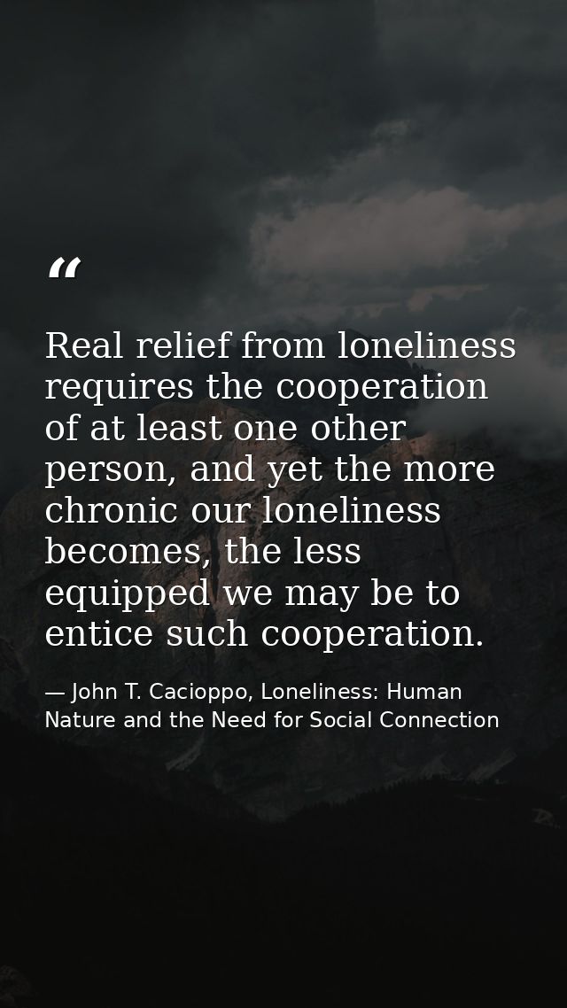 Real relief from loneliness requires the cooperation of at least one other person, and yet the more chronic our loneline — John T. Cacioppo, Loneliness: Human Nature and the Need for Social Connection