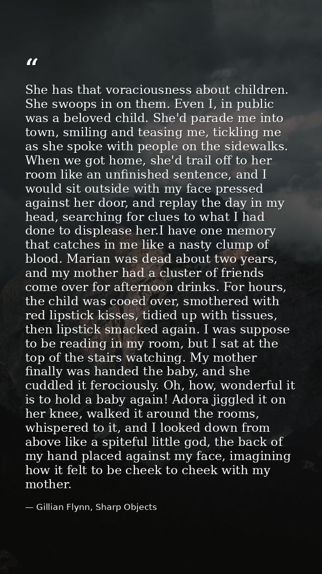She has that voraciousness about children. She swoops in on them. Even I, in public was a beloved child. She'd parade me — Gillian Flynn, Sharp Objects