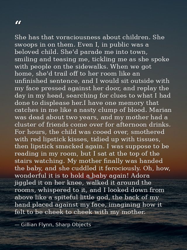 She has that voraciousness about children. She swoops in on them. Even I, in public was a beloved child. She'd parade me — Gillian Flynn, Sharp Objects