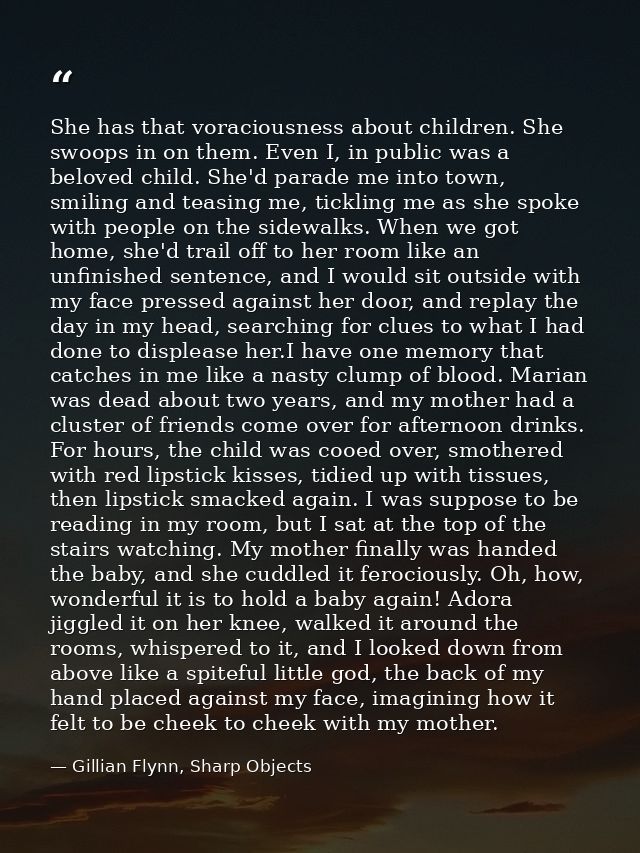 She has that voraciousness about children. She swoops in on them. Even I, in public was a beloved child. She'd parade me — Gillian Flynn, Sharp Objects