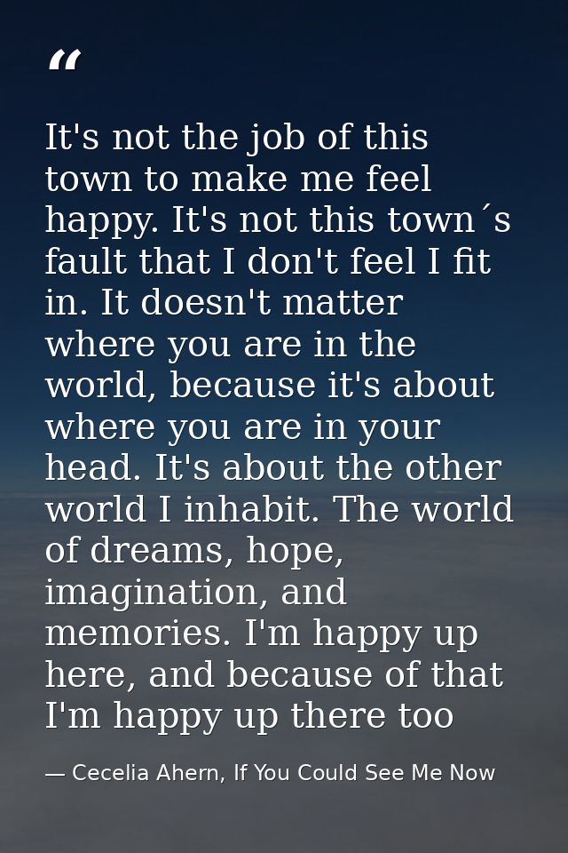 It's not the job of this town to make me feel happy. It's not this town´s fault that I don't feel I fit in. It doesn't m — Cecelia Ahern, If You Could See Me Now