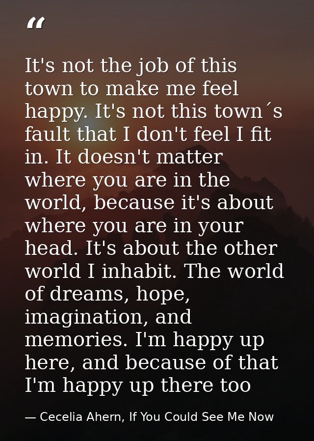 It's not the job of this town to make me feel happy. It's not this town´s fault that I don't feel I fit in. It doesn't m — Cecelia Ahern, If You Could See Me Now