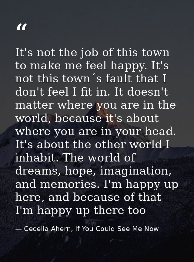 It's not the job of this town to make me feel happy. It's not this town´s fault that I don't feel I fit in. It doesn't m — Cecelia Ahern, If You Could See Me Now