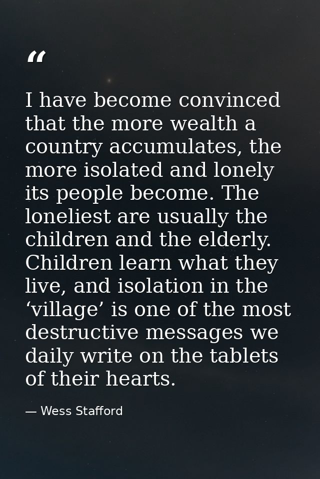 I have become convinced that the more wealth a country accumulates, the more isolated and lonely its people become. The  — Wess Stafford