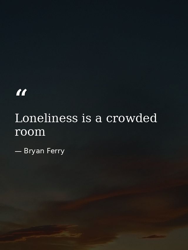 Loneliness is a crowded room — Bryan Ferry