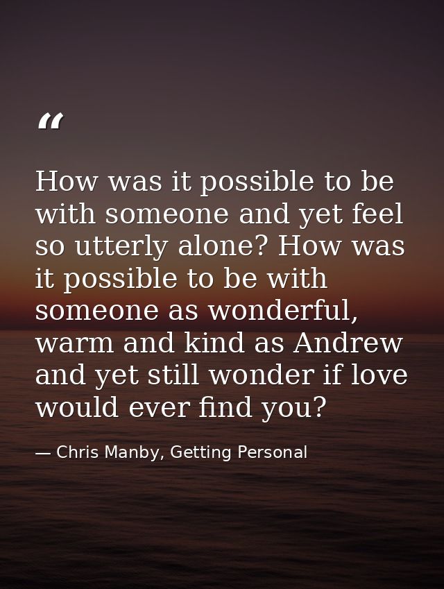 How was it possible to be with someone and yet feel so utterly alone? How was it possible to be with someone as wonderfu — Chris Manby, Getting Personal