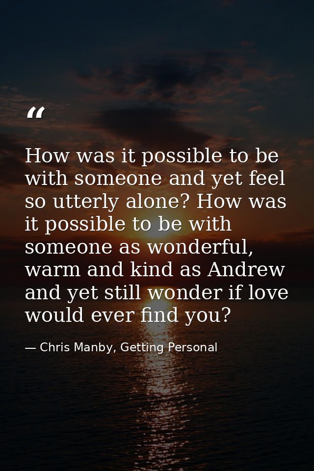 How was it possible to be with someone and yet feel so utterly alone? How was it possible to be with someone as wonderfu — Chris Manby, Getting Personal