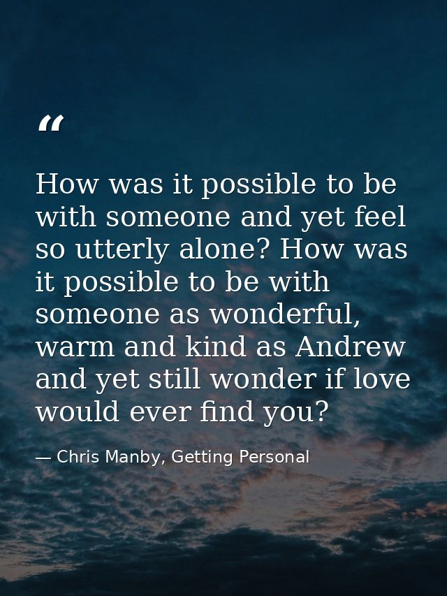 How was it possible to be with someone and yet feel so utterly alone? How was it possible to be with someone as wonderfu — Chris Manby, Getting Personal