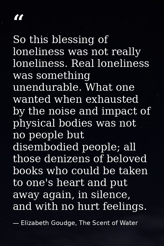 So this blessing of loneliness was not really loneliness. Real loneliness was something unendurable. What one wanted whe — Elizabeth Goudge, The Scent of Water
