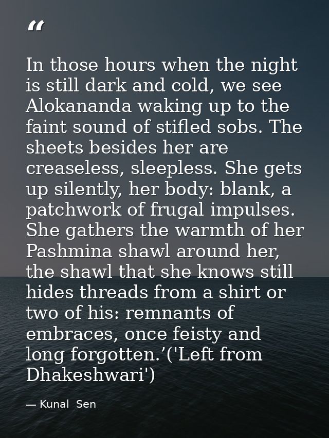 In those hours when the night is still dark and cold, we see Alokananda waking up to the faint sound of stifled sobs. Th — Kunal  Sen