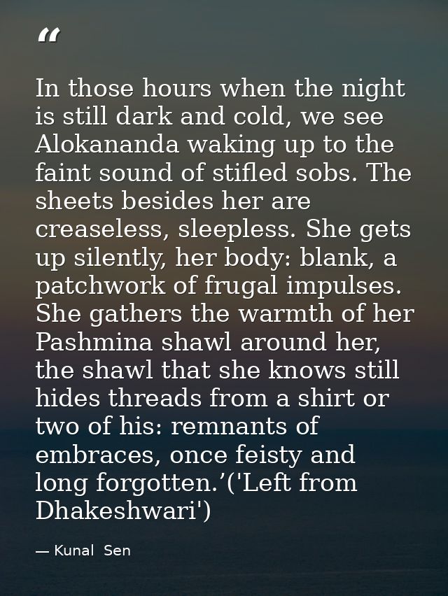 In those hours when the night is still dark and cold, we see Alokananda waking up to the faint sound of stifled sobs. Th — Kunal  Sen