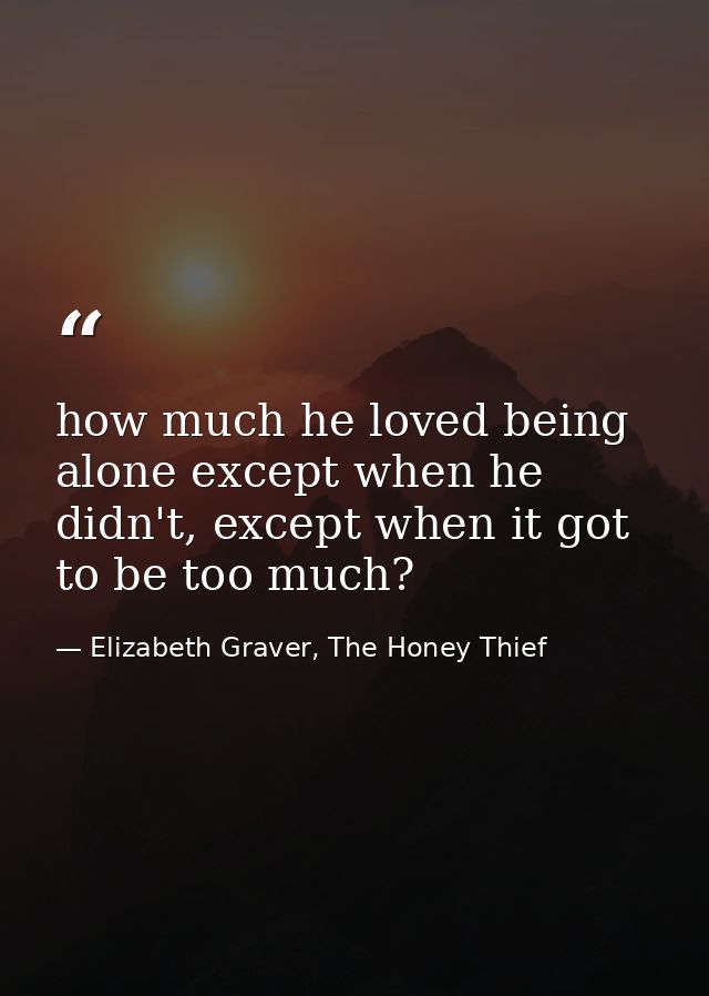 how much he loved being alone except when he didn't, except when it got to be too much? — Elizabeth Graver, The Honey Thief