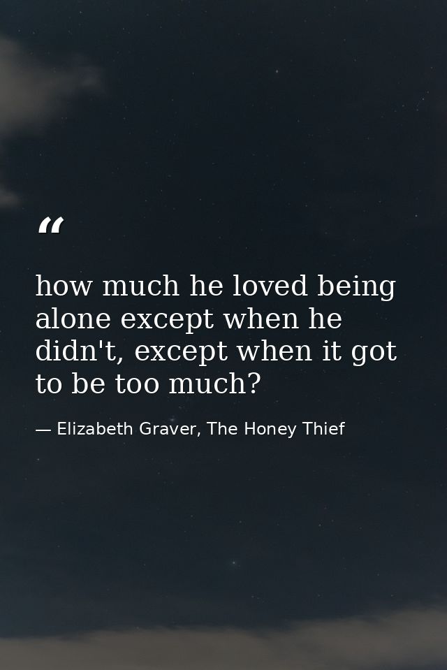 how much he loved being alone except when he didn't, except when it got to be too much? — Elizabeth Graver, The Honey Thief
