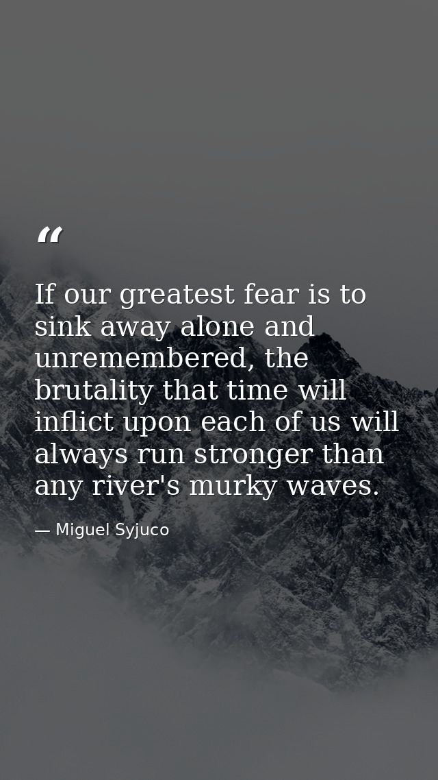 If our greatest fear is to sink away alone and unremembered, the brutality that time will inflict upon each of us will a — Miguel Syjuco