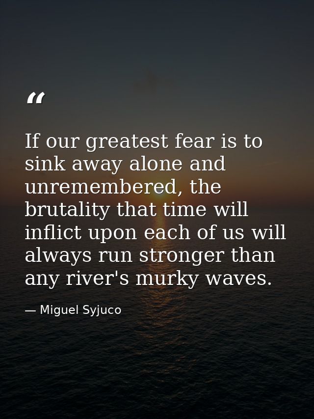 If our greatest fear is to sink away alone and unremembered, the brutality that time will inflict upon each of us will a — Miguel Syjuco