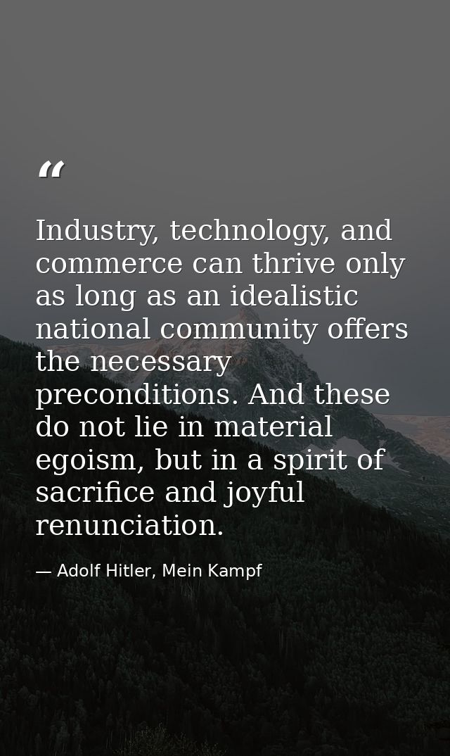 Industry, technology, and commerce can thrive only as long as an idealistic national community offers the necessary prec — Adolf Hitler, Mein Kampf