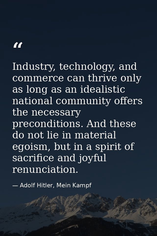 Industry, technology, and commerce can thrive only as long as an idealistic national community offers the necessary prec — Adolf Hitler, Mein Kampf