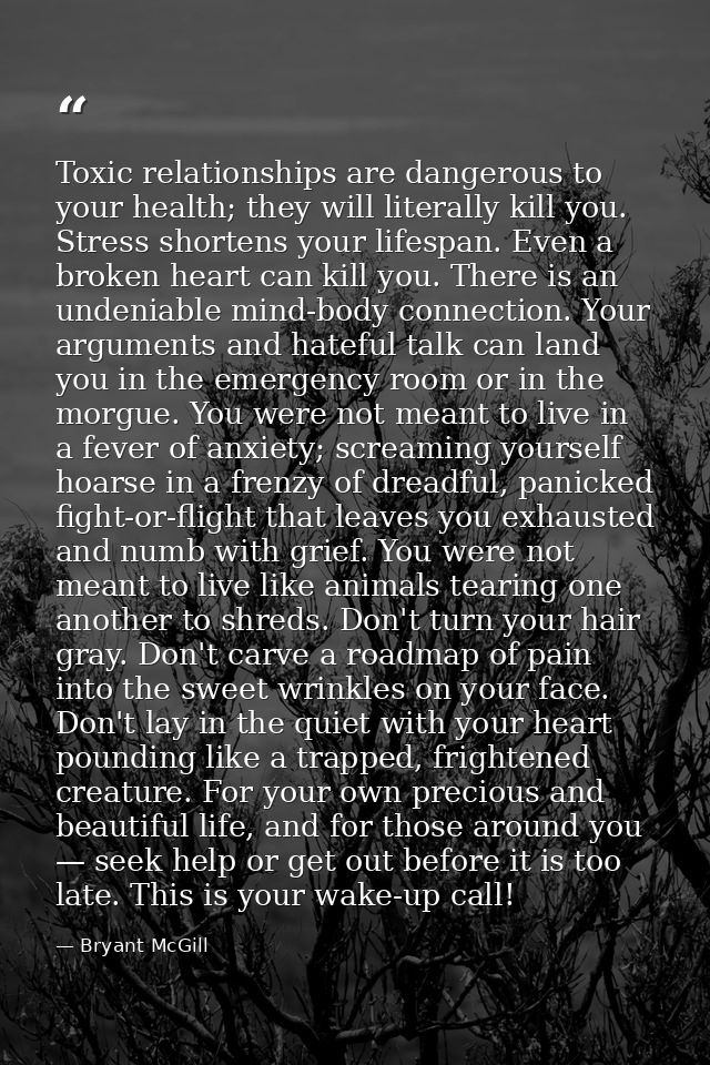 Toxic relationships are dangerous to your health; they will literally kill you. Stress shortens your lifespan. Even a br — Bryant McGill