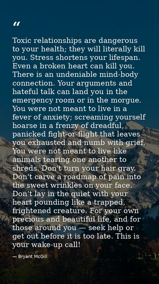 Toxic relationships are dangerous to your health; they will literally kill you. Stress shortens your lifespan. Even a br — Bryant McGill