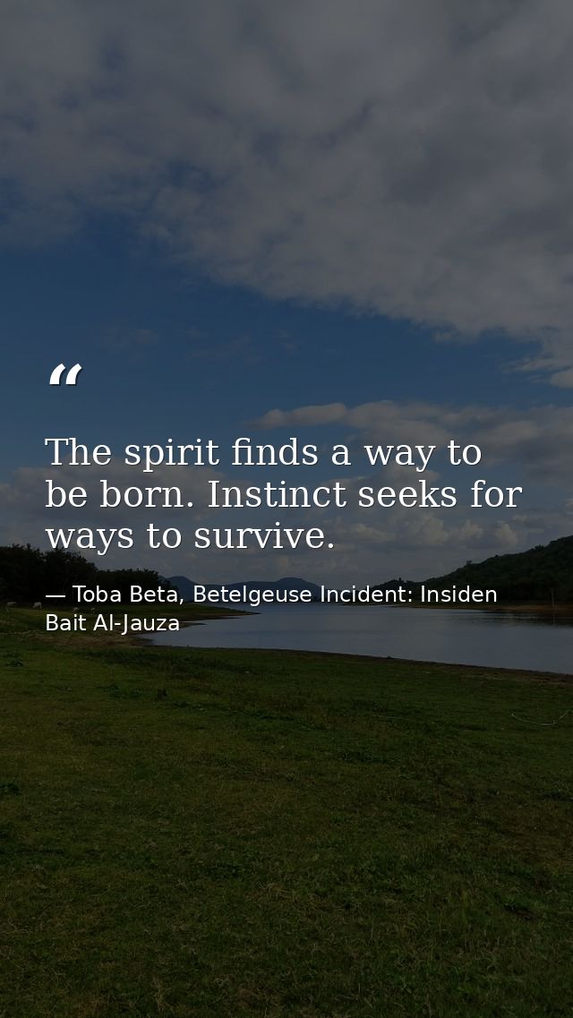 The spirit finds a way to be born. Instinct seeks for ways to survive. — Toba Beta, Betelgeuse Incident: Insiden Bait Al-Jauza