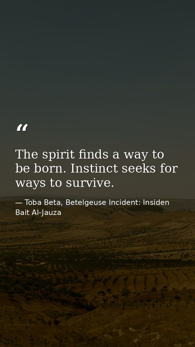 The spirit finds a way to be born. Instinct seeks for ways to survive. — Toba Beta, Betelgeuse Incident: Insiden Bait Al-Jauza