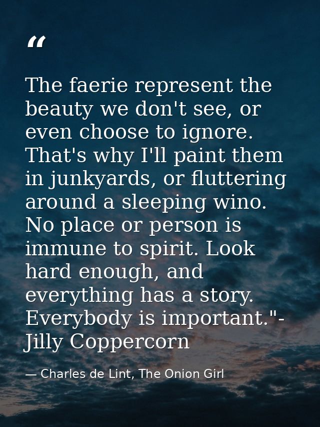 The faerie represent the beauty we don't see, or even choose to ignore. That's why I'll paint them in junkyards, or flut — Charles de Lint, The Onion Girl