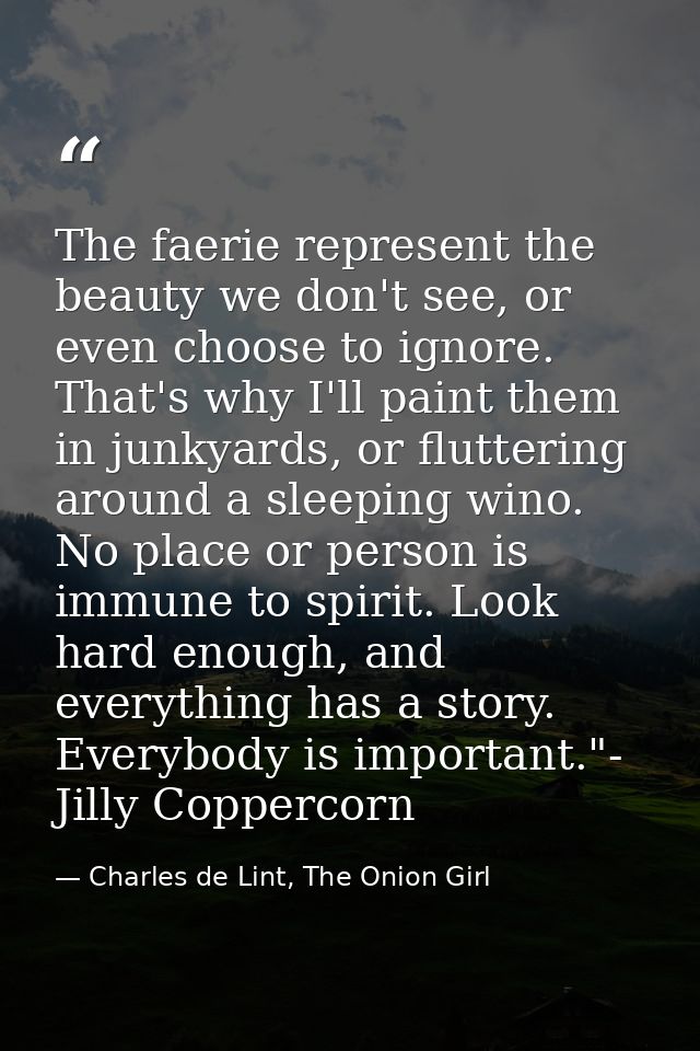 The faerie represent the beauty we don't see, or even choose to ignore. That's why I'll paint them in junkyards, or flut — Charles de Lint, The Onion Girl