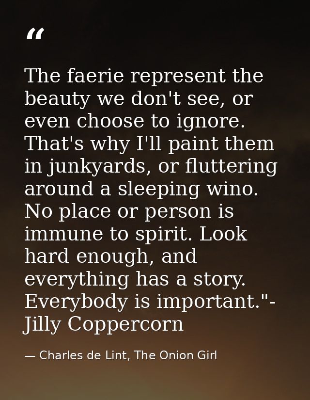 The faerie represent the beauty we don't see, or even choose to ignore. That's why I'll paint them in junkyards, or flut — Charles de Lint, The Onion Girl