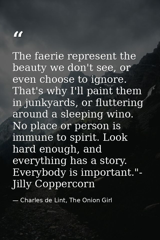 The faerie represent the beauty we don't see, or even choose to ignore. That's why I'll paint them in junkyards, or flut — Charles de Lint, The Onion Girl