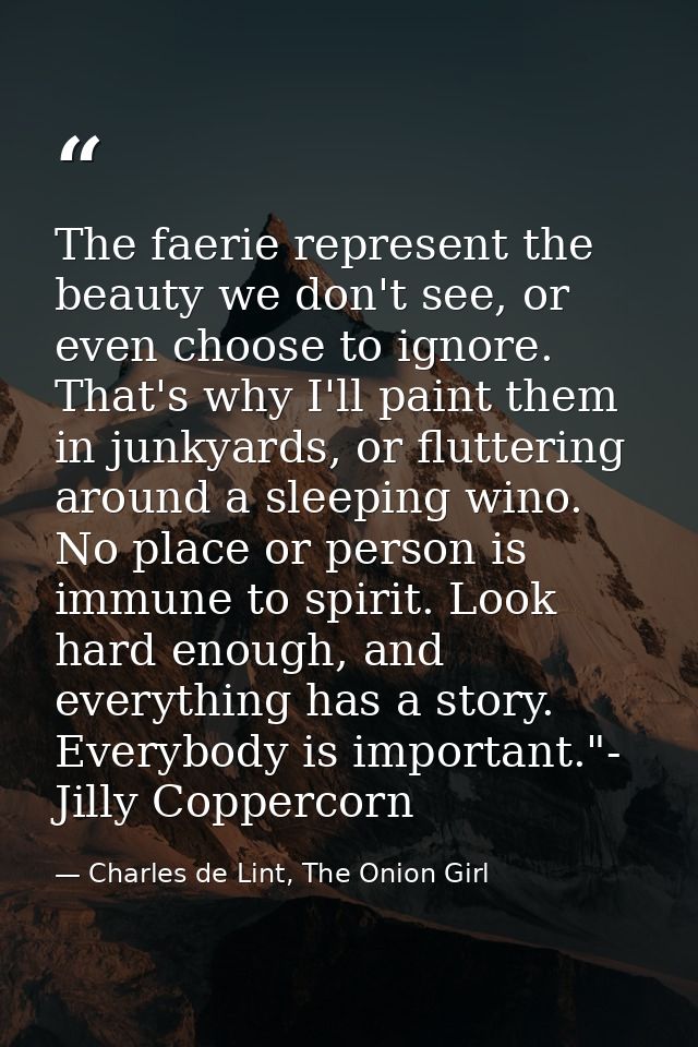The faerie represent the beauty we don't see, or even choose to ignore. That's why I'll paint them in junkyards, or flut — Charles de Lint, The Onion Girl