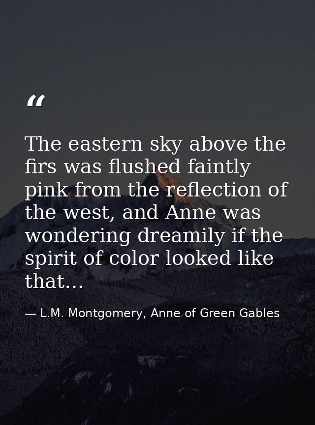 The eastern sky above the firs was flushed faintly pink from the reflection of the west, and Anne was wondering dreamily — L.M. Montgomery, Anne of Green Gables