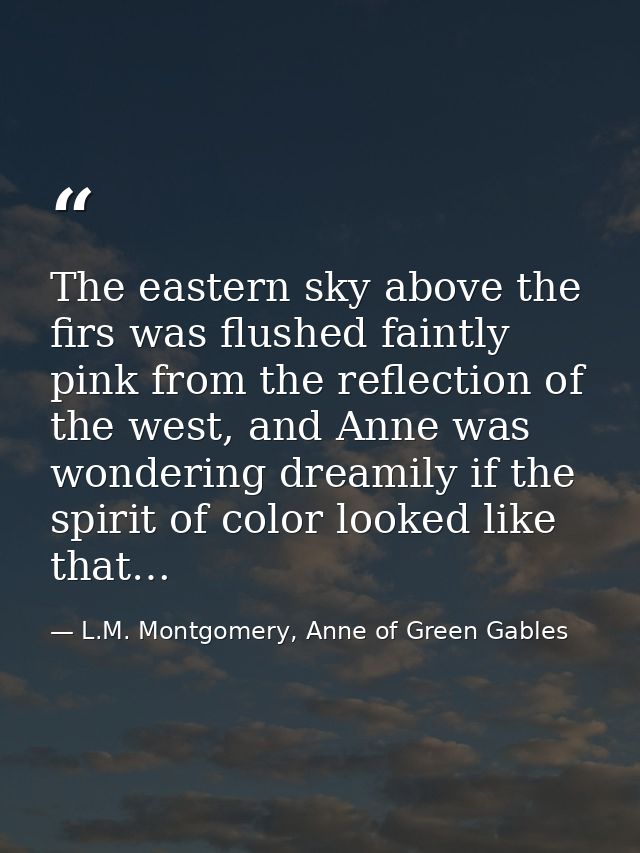 The eastern sky above the firs was flushed faintly pink from the reflection of the west, and Anne was wondering dreamily — L.M. Montgomery, Anne of Green Gables
