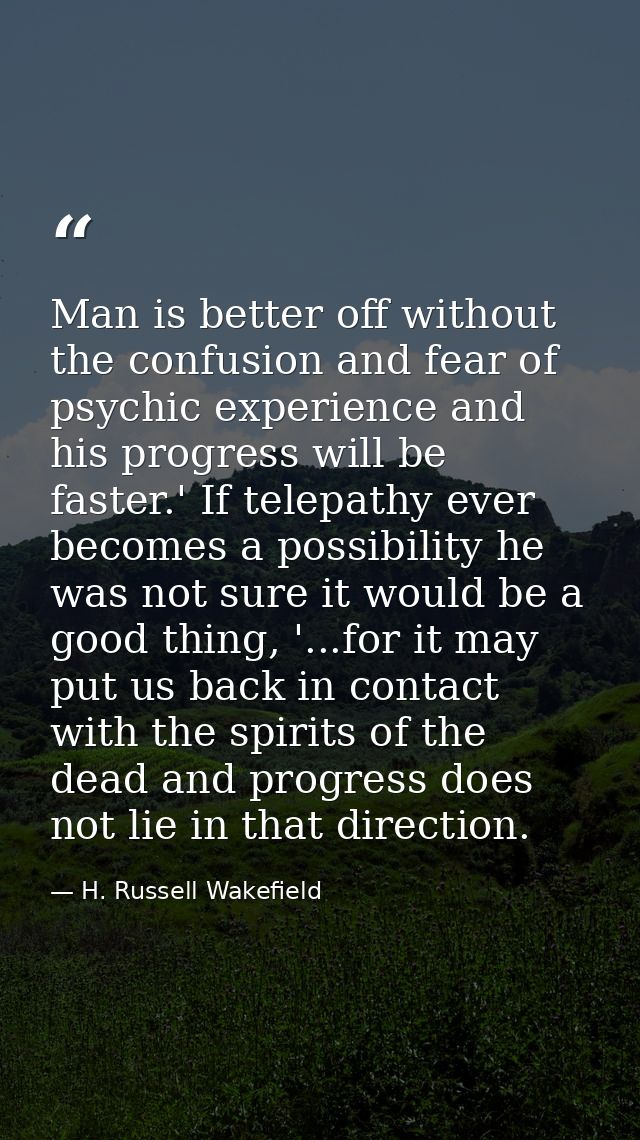 Man is better off without the confusion and fear of psychic experience and his progress will be faster.' If telepathy ev — H. Russell Wakefield