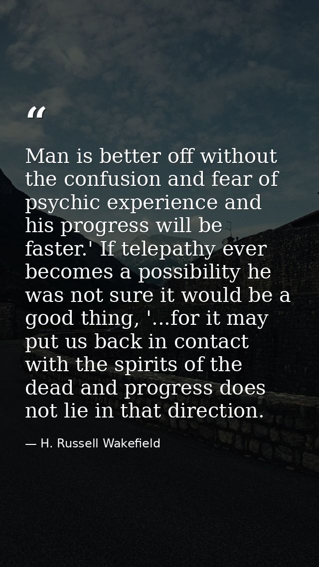Man is better off without the confusion and fear of psychic experience and his progress will be faster.' If telepathy ev — H. Russell Wakefield