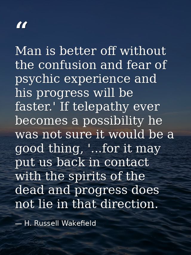 Man is better off without the confusion and fear of psychic experience and his progress will be faster.' If telepathy ev — H. Russell Wakefield