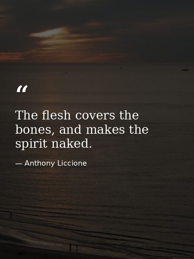 The flesh covers the bones, and makes the spirit naked. — Anthony Liccione