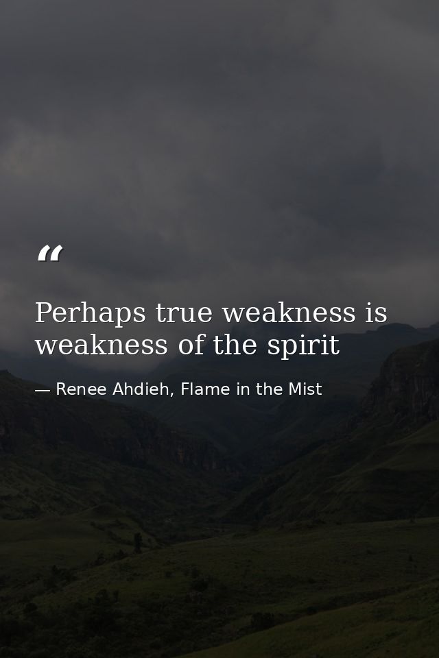 Perhaps true weakness is weakness of the spirit — Renee Ahdieh, Flame in the Mist